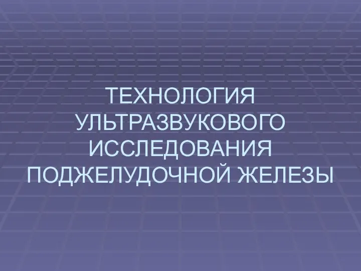 ТЕХНОЛОГИЯ УЛЬТРАЗВУКОВОГО ИССЛЕДОВАНИЯ ПОДЖЕЛУДОЧНОЙ ЖЕЛЕЗЫ