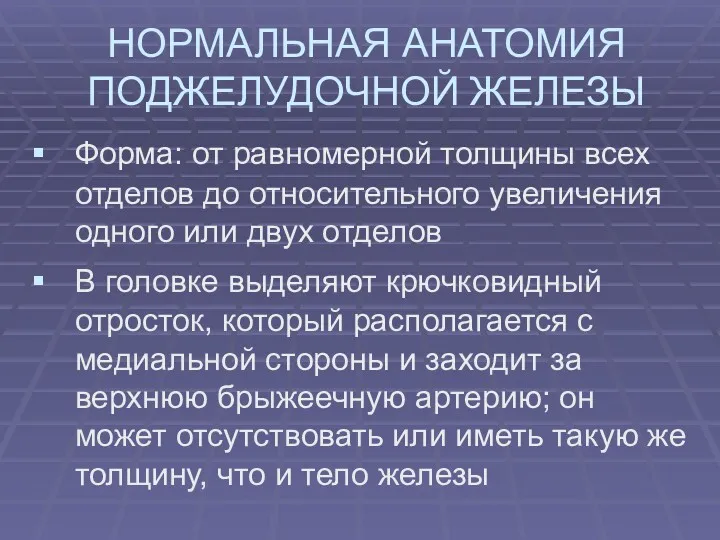 НОРМАЛЬНАЯ АНАТОМИЯ ПОДЖЕЛУДОЧНОЙ ЖЕЛЕЗЫ Форма: от равномерной толщины всех отделов