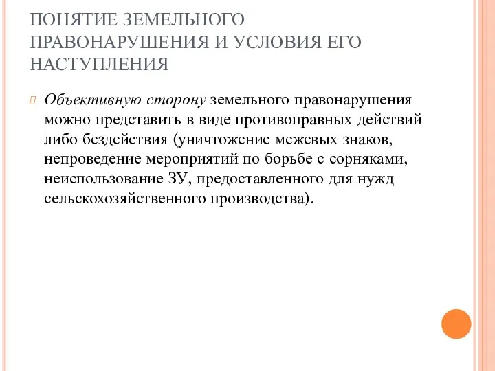 ПОНЯТИЕ ЗЕМЕЛЬНОГО ПРАВОНАРУШЕНИЯ И УСЛОВИЯ ЕГО НАСТУПЛЕНИЯ Объективную сторону земельного