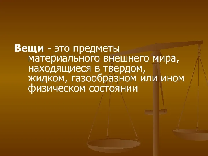 Вещи - это предметы материального внешнего мира, находящиеся в твердом, жидком, газообразном или ином физическом состоянии