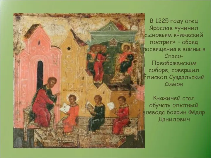 В 1225 году отец Ярослав «учинил сыновьям княжеский постриг» –