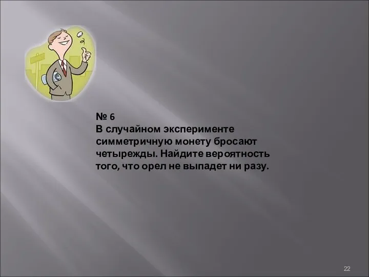 № 6 В случайном эксперименте симметричную монету бросают четырежды. Найдите