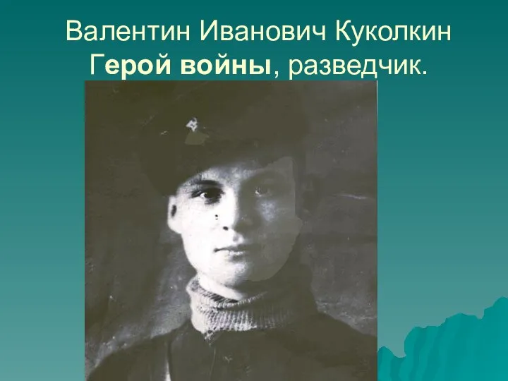 Валентин Иванович Куколкин Герой войны, разведчик.