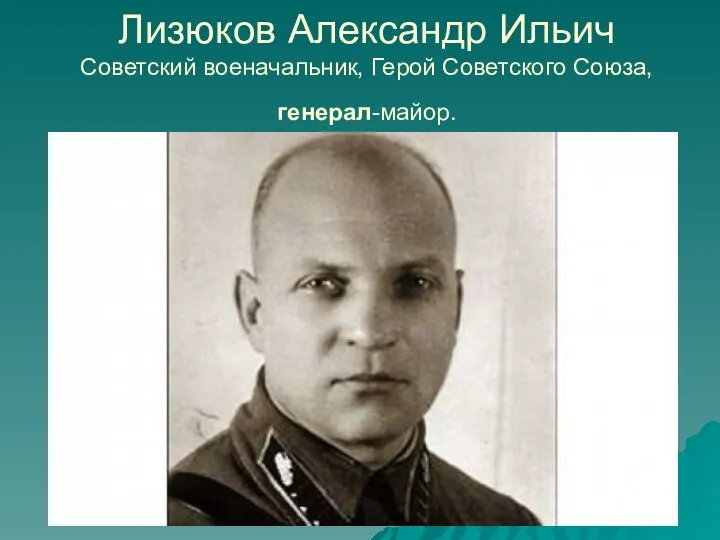 Лизюков Александр Ильич Советский военачальник, Герой Советского Союза, генерал-майор.