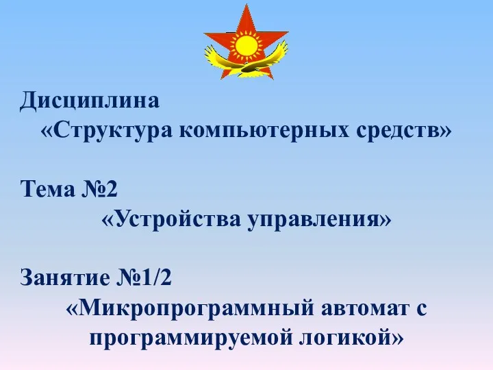 Дисциплина «Структура компьютерных средств» Тема №2 «Устройства управления» Занятие №1/2 «Микропрограммный автомат с программируемой логикой»