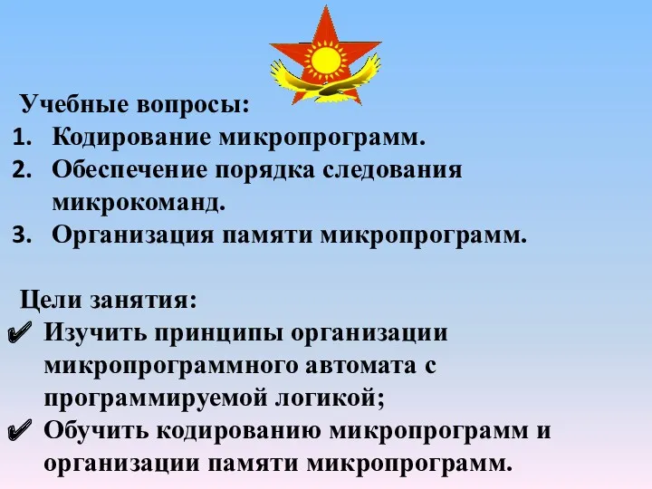 Учебные вопросы: Кодирование микропрограмм. Обеспечение порядка следования микрокоманд. Организация памяти