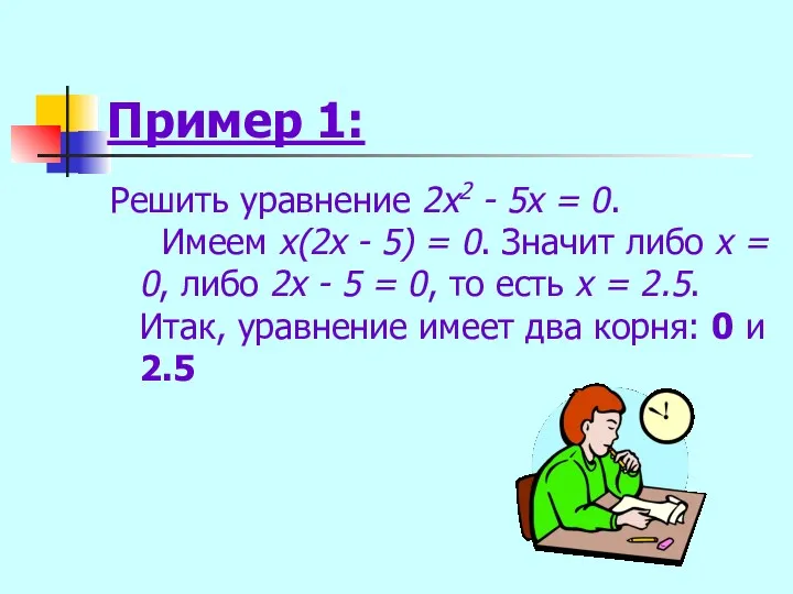 Пример 1: Решить уравнение 2x2 - 5x = 0. Имеем x(2x - 5)