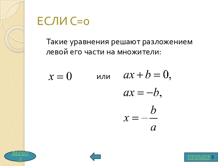 ЕСЛИ С=0 Такие уравнения решают разложением левой его части на множители: или ПРИМЕР 8 ВЫХОД