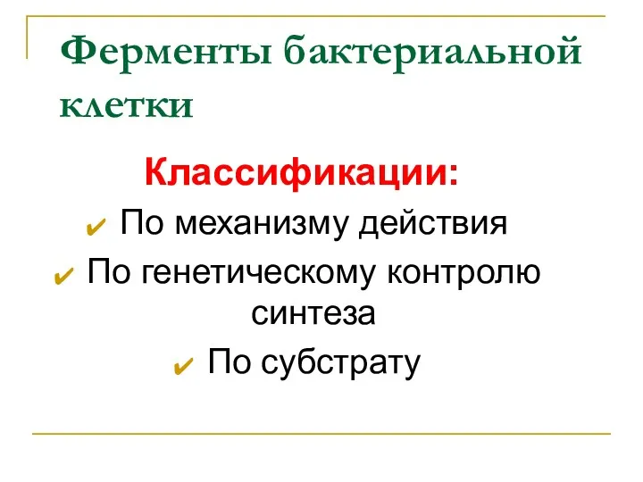 Ферменты бактериальной клетки Классификации: По механизму действия По генетическому контролю синтеза По субстрату