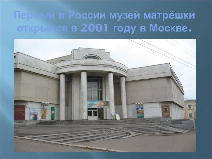 Первый в России музей матрёшки открылся в 2001 году в Москве.