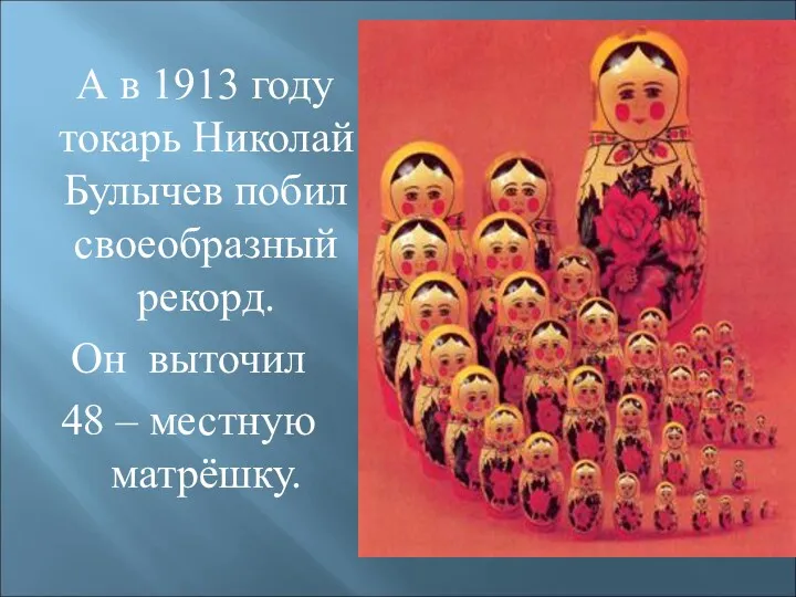 А в 1913 году токарь Николай Булычев побил своеобразный рекорд. Он выточил 48 – местную матрёшку.