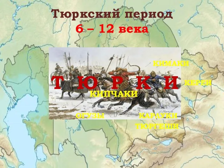 Тюркский период 6 – 12 века Т Ю Р К И ТЮРГЕШИ КАРЛУКИ