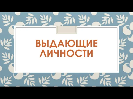 ВЫДАЮЩИЕ ЛИЧНОСТИ