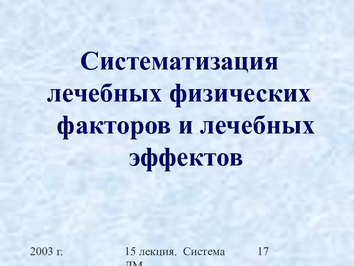 2003 г. 15 лекция. Система ЛМ Систематизация лечебных физических факторов и лечебных эффектов