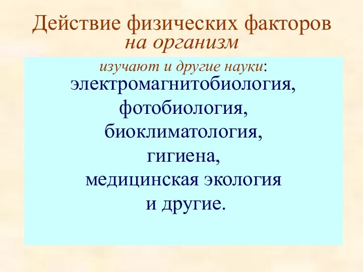 Действие физических факторов на организм изучают и другие науки: электромагнитобиология,