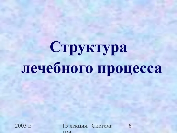 2003 г. 15 лекция. Система ЛМ Структура лечебного процесса