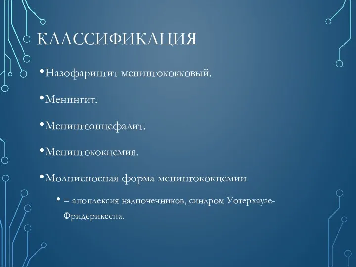 КЛАССИФИКАЦИЯ Назофарингит менингококковый. Менингит. Менингоэнцефалит. Менингококцемия. Молниеносная форма менингококцемии = апоплексия надпочечников, синдром Уотерхаузе-Фридериксена.