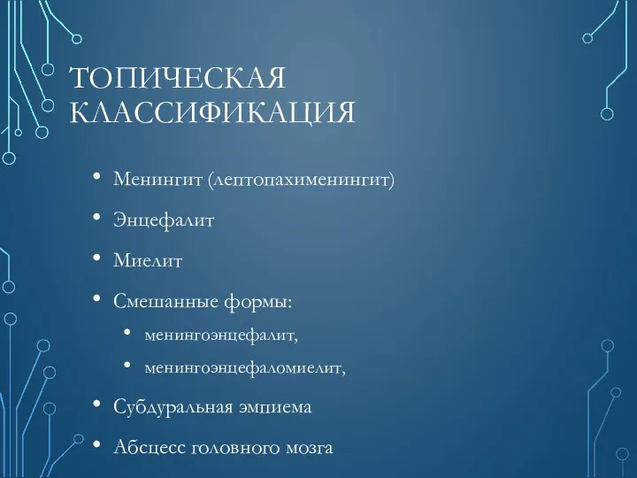 ТОПИЧЕСКАЯ КЛАССИФИКАЦИЯ Менингит (лептопахименингит) Энцефалит Миелит Смешанные формы: менингоэнцефалит, менингоэнцефаломиелит,