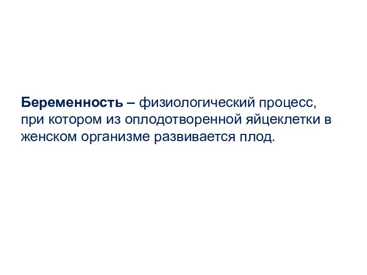 Беременность – физиологический процесс, при котором из оплодотворенной яйцеклетки в женском организме развивается плод.