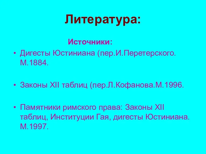 Литература: Источники: Дигесты Юстиниана (пер.И.Перетерского.М.1884. Законы XII таблиц (пер.Л.Кофанова.М.1996. Памятники