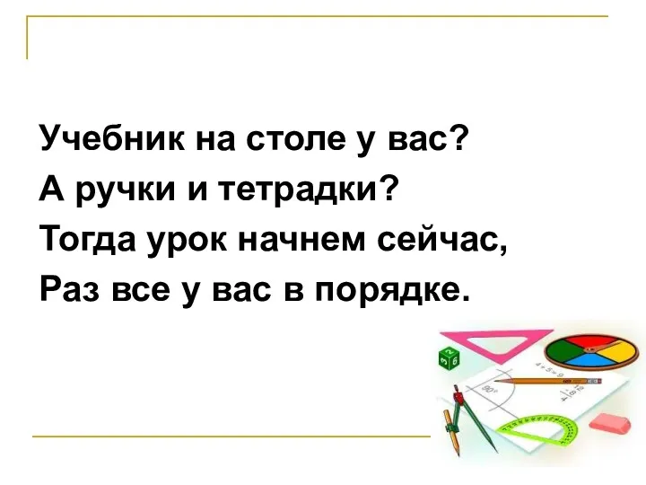 Учебник на столе у вас? А ручки и тетрадки? Тогда