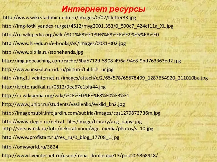 Интернет ресурсы http://www.wiki.vladimir.i-edu.ru/images/0/02/Lletter33.jpg http://img-fotki.yandex.ru/get/4512/myg2001.353/0_590c7_424ef11a_XL.jpg http://ru.wikipedia.org/wiki/%C1%E8%E1%EB%E8%EE%F2%E5%EA%E0 http://www.hi-edu.ru/e-books/AK/images/0031-002.jpg http://www.biblia.ru/stonehands.jpg http://img.geocaching.com/cache/6ba5712d-5808-496a-94e8-9bd763363ed2.jpg http://www.unseal.narod.ru/picture/tablich_ur.jpg http://img1.liveinternet.ru/images/attach/c/2/65/578/65578499_1287654920_211010ba.jpg