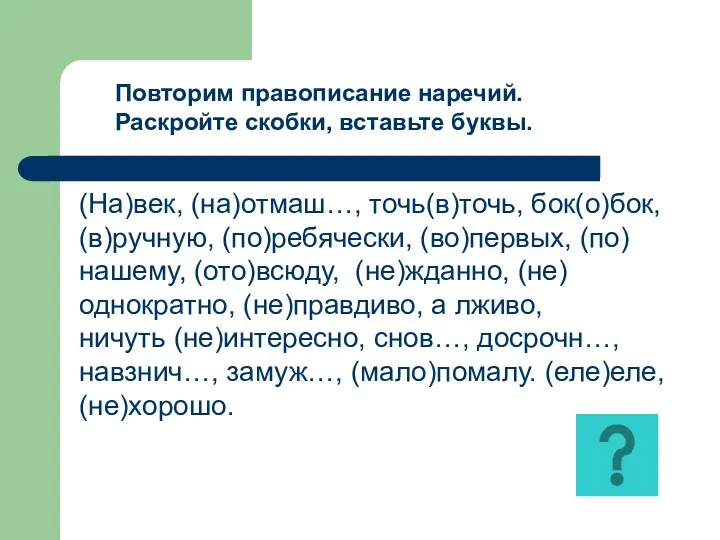 Повторим правописание наречий. Раскройте скобки, вставьте буквы. (На)век, (на)отмаш…, точь(в)точь,