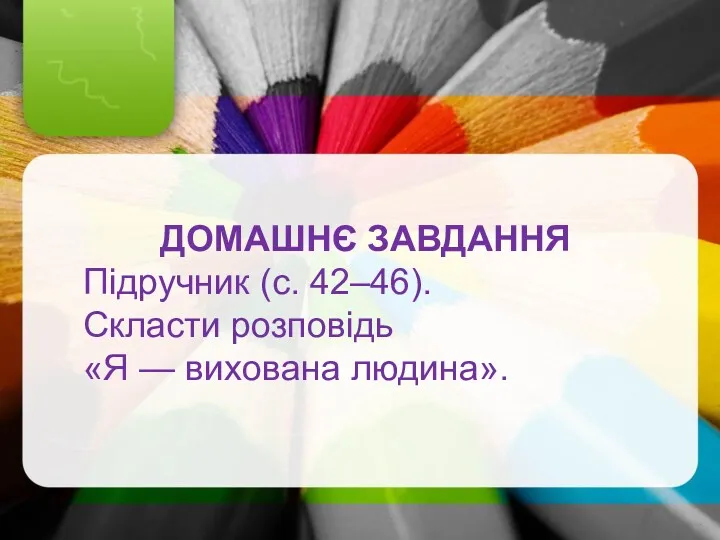 ДОМАШНЄ ЗАВДАННЯ Підручник (с. 42–46). Скласти розповідь «Я — вихована людина».