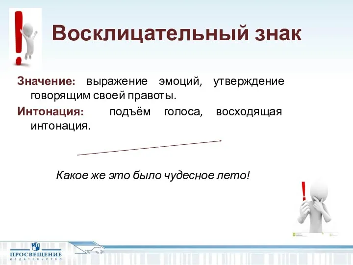 Восклицательный знак Значение: выражение эмоций, утверждение говорящим своей правоты. Интонация: подъём голоса, восходящая