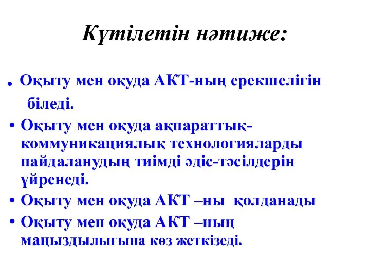 Күтілетін нәтиже: . Оқыту мен оқуда АКТ-ның ерекшелігін біледі. Оқыту