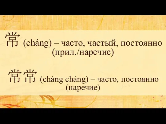 常 (cháng) – часто, частый, постоянно (прил./наречие) 常常 (cháng cháng) – часто, постоянно (наречие)