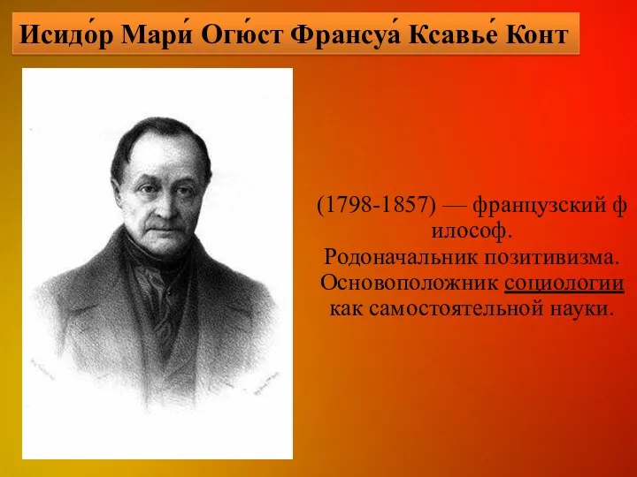 (1798-1857) — французский философ. Родоначальник позитивизма. Основоположник социологии как самостоятельной