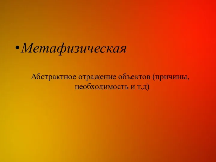 Метафизическая Абстрактное отражение объектов (причины, необходимость и т.д)