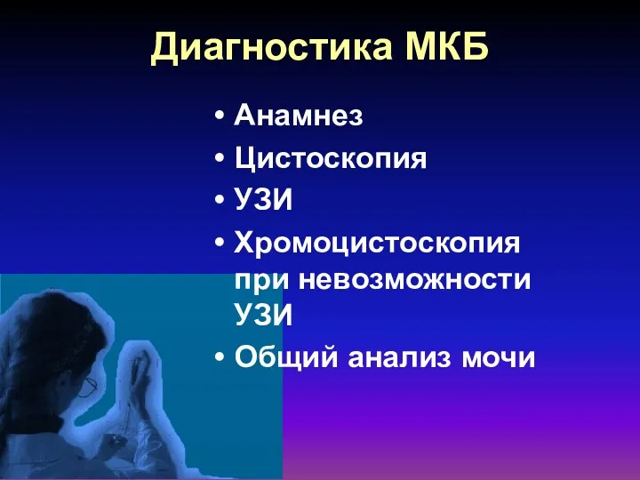 Диагностика МКБ Анамнез Цистоскопия УЗИ Хромоцистоскопия при невозможности УЗИ Общий анализ мочи