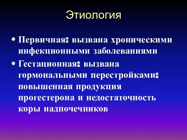 Этиология Первичная: вызвана хроническими инфекционными заболеваниями Гестационная: вызвана гормональными перестройками: