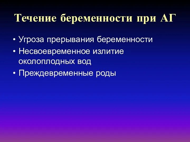 Течение беременности при АГ Угроза прерывания беременности Несвоевременное излитие околоплодных вод Преждевременные роды