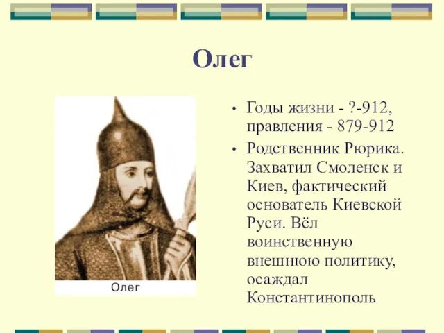 Олег Годы жизни - ?-912, правления - 879-912 Родственник Рюрика.