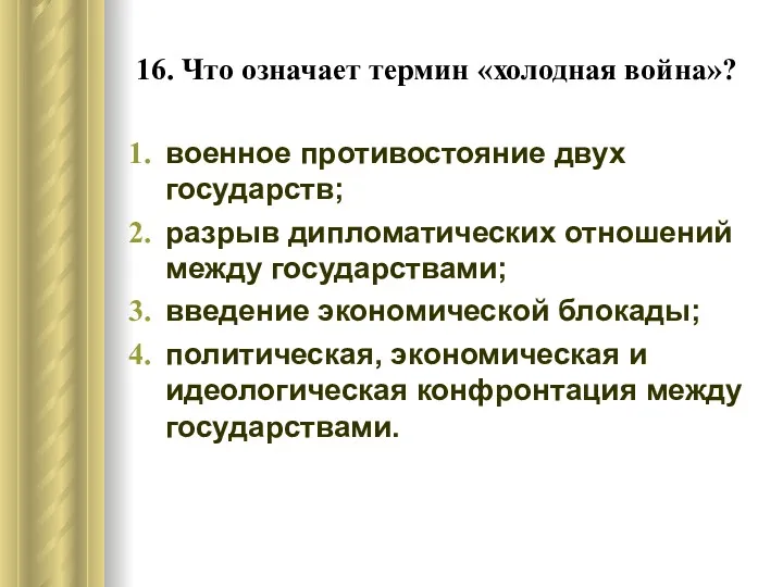 16. Что означает термин «холодная война»? военное противостояние двух государств;