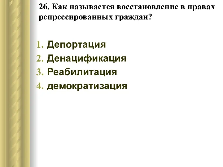 26. Как называется восстановление в правах репрессированных граждан? Депортация Денацификация Реабилитация демократизация