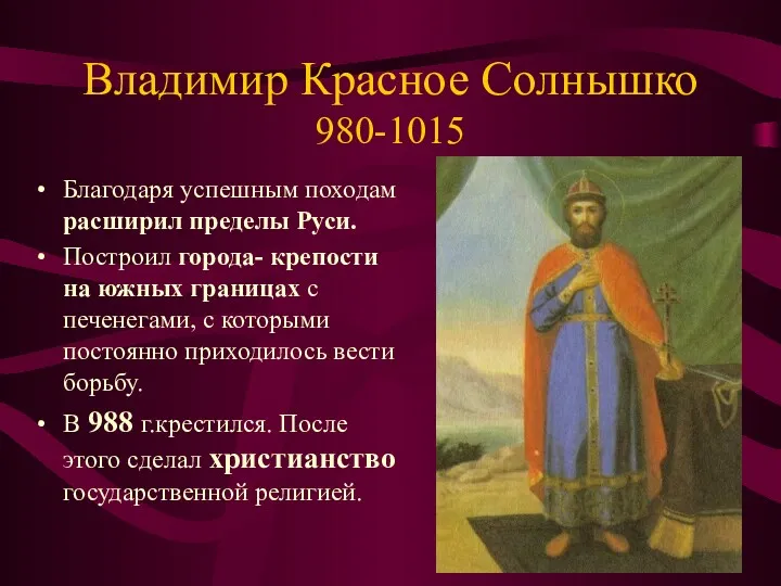 Владимир Красное Солнышко 980-1015 Благодаря успешным походам расширил пределы Руси.