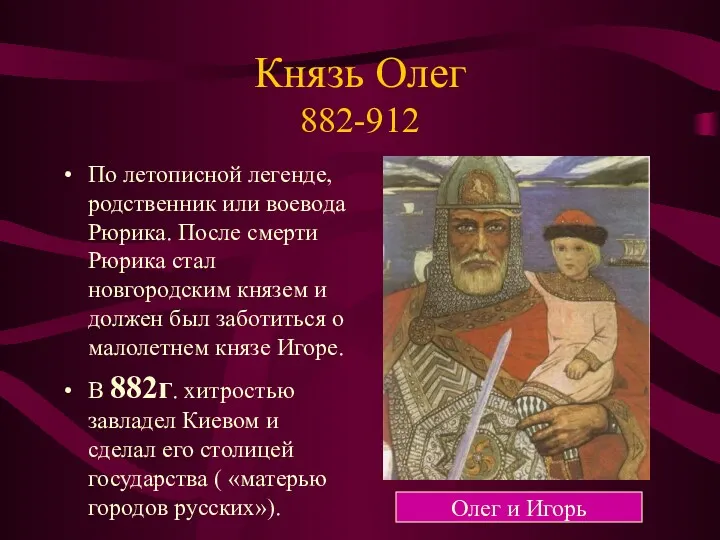 Князь Олег 882-912 По летописной легенде, родственник или воевода Рюрика.