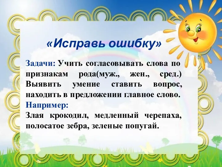 «Исправь ошибку» Задачи: Учить согласовывать слова по признакам рода(муж., жен., сред.) Выявить умение