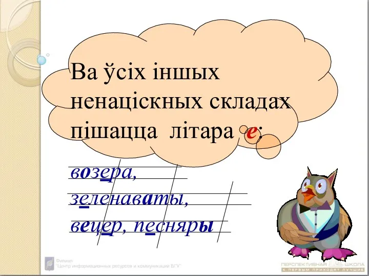 Ва ўсіх іншых ненаціскных складах пішацца літара е: возера, зеленаваты, вецер, песняры