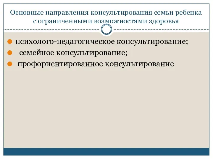 Основные направления консультирования семьи ребенка с ограниченными возможностями здоровья психолого-педагогическое консультирование; семейное консультирование; профориентированное консультирование