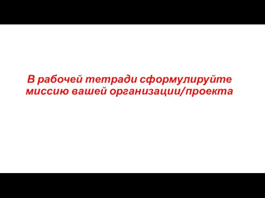 В рабочей тетради сформулируйте миссию вашей организации/проекта