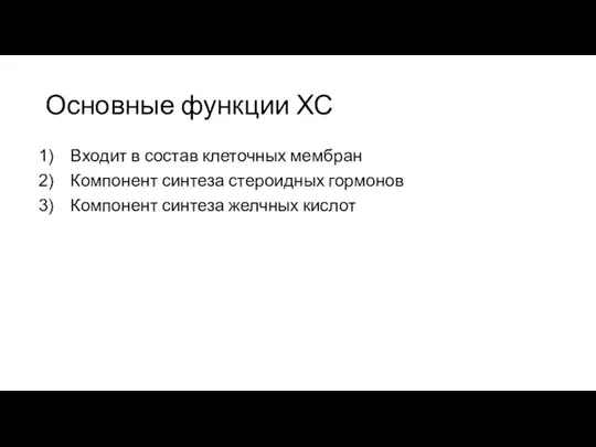 Основные функции ХС Входит в состав клеточных мембран Компонент синтеза стероидных гормонов Компонент синтеза желчных кислот