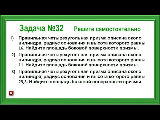 Задача №32 Решите самостоятельно Правильная четырехугольная призма описана около цилиндра,