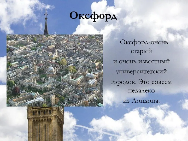 Оксфорд Оксфорд-очень старый и очень известный университетский городок. Это совсем недалеко из Лондона.