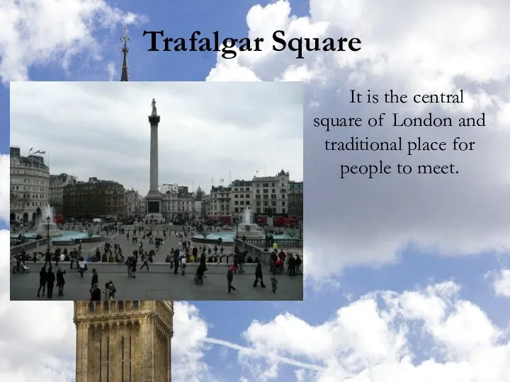 Trafalgar Square It is the central square of London and traditional place for people to meet.