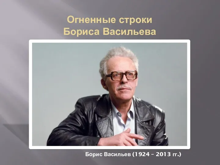 Огненные строки Бориса Васильева Борис Васильев (1924 – 2013 гг.)